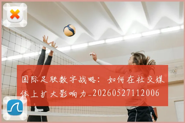 国际足联数字战略:如何在社交媒体上扩大影响力_20260527112006