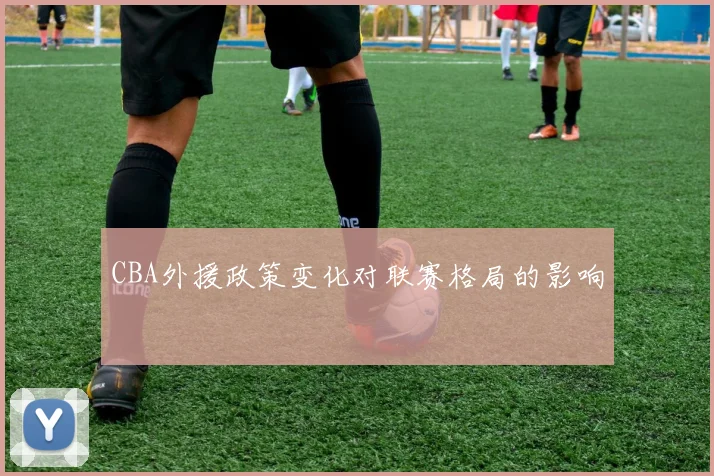CBA外援政策变化对联赛格局的影响