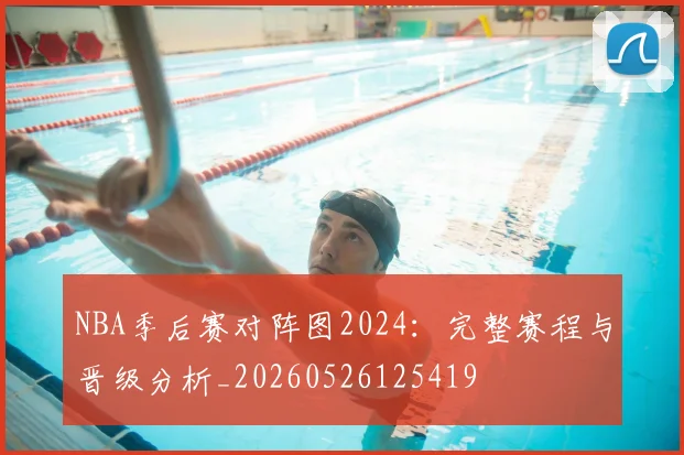 NBA季后赛对阵图2024：完整赛程与晋级分析_20260526125419