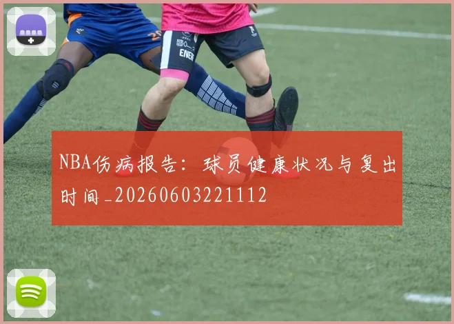 NBA伤病报告:球员健康状况与复出时间_20260603221112