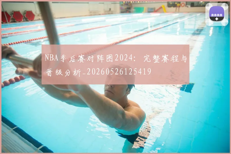 NBA季后赛对阵图2024:完整赛程与晋级分析_20260526125419