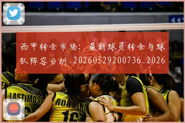 西甲转会市场:最新球员转会与球队阵容分析_20260529200736_20260703181937