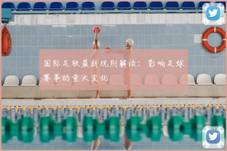 国际足联最新规则解读：影响足球赛事的重大变化