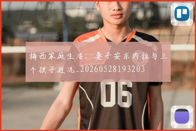 梅西家庭生活:妻子安东内拉与三个孩子近况_20260528193203