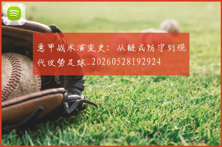 意甲战术演变史:从链式防守到现代攻势足球_20260528192924