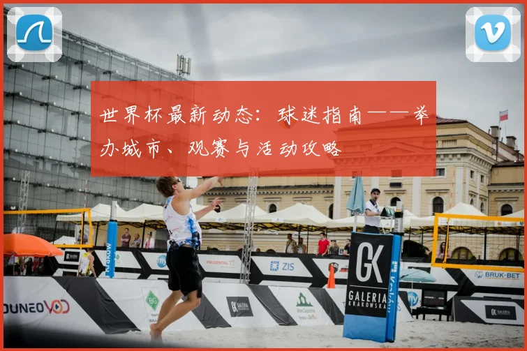 世界杯最新动态:球迷指南——举办城市、观赛与活动攻略