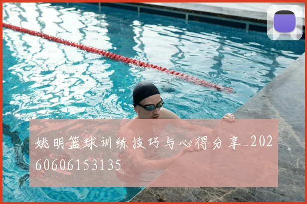 姚明篮球训练技巧与心得分享_20260606153135