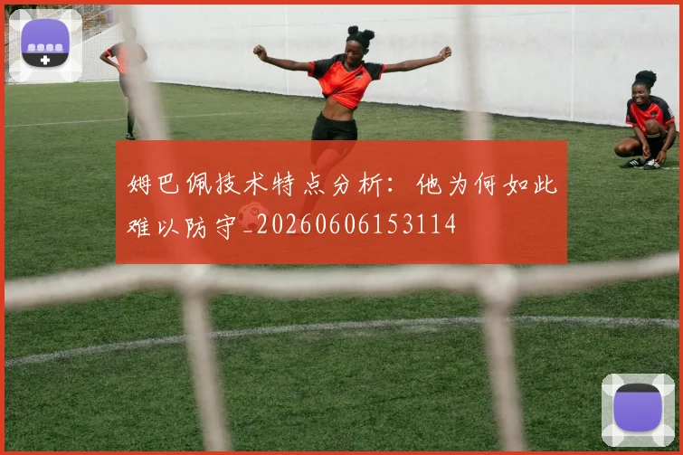姆巴佩技术特点分析：他为何如此难以防守_20260606153114