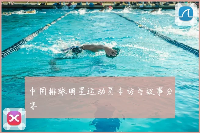 中国排球明星运动员专访与故事分享
