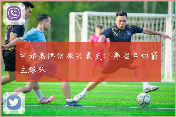 中超老牌劲旅兴衰史：那些年的霸主球队