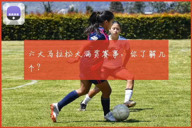 六大马拉松大满贯赛事，你了解几个？