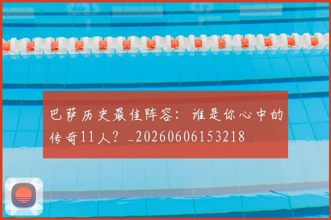 巴萨历史最佳阵容：谁是你心中的传奇11人？_20260606153218
